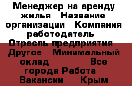 Менеджер на аренду жилья › Название организации ­ Компания-работодатель › Отрасль предприятия ­ Другое › Минимальный оклад ­ 24 000 - Все города Работа » Вакансии   . Крым,Гаспра